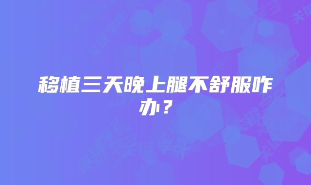 移植三天晚上腿不舒服咋办？