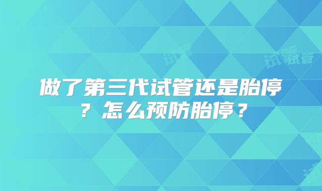做了第三代试管还是胎停?怎么预防胎停?