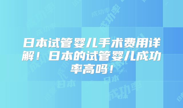 日本试管婴儿手术费用详解!日本的试管婴儿成功率高吗!