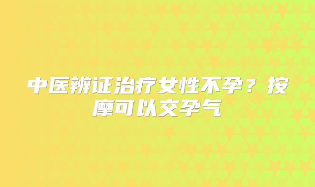 中医辨证治疗女性不孕？按摩可以交孕气