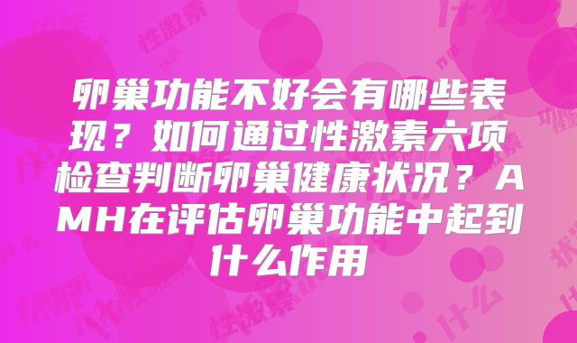 卵巢功能不好会有哪些表现？如何通过性激素六项检查判断卵巢健康状况？AMH在评估卵巢功能中起到什么作用