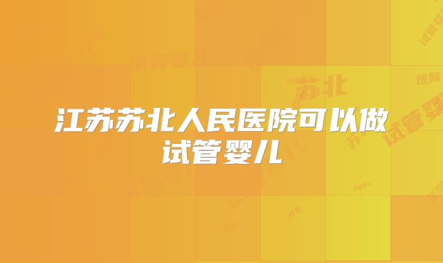 江苏苏北人民医院可以做试管婴儿