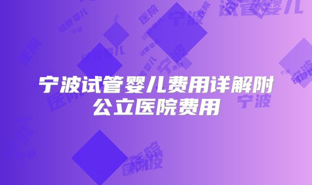 宁波试管婴儿费用详解附公立医院费用