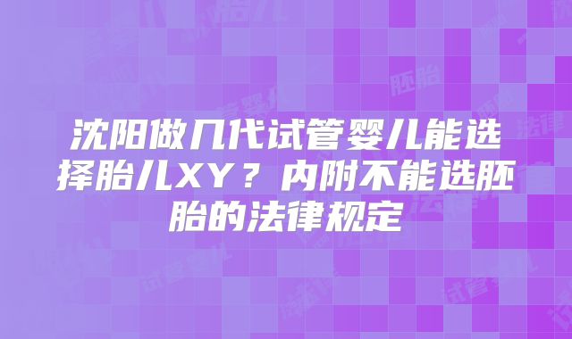 沈阳做几代试管婴儿能选择胎儿XY?内附不能选胚胎的法律规定