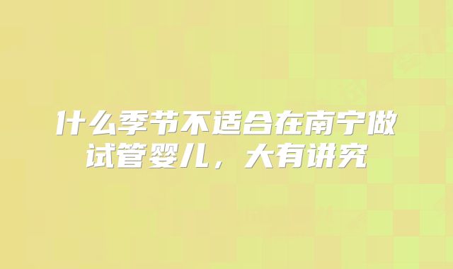 什么季节不适合在南宁做试管婴儿，大有讲究