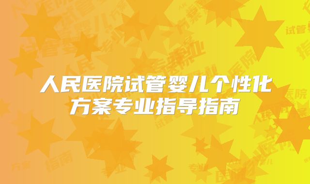 人民医院试管婴儿个性化方案专业指导指南