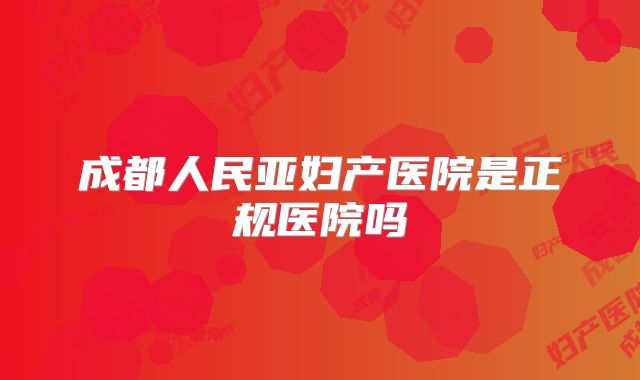 成都人民亚妇产医院是正规医院吗