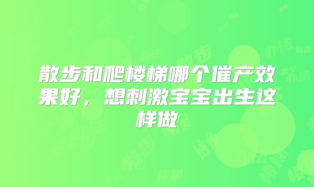 散步和爬楼梯哪个催产效果好，想刺激宝宝出生这样做