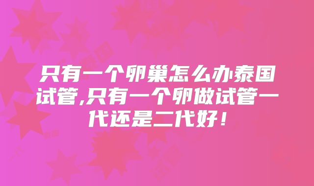 只有一个卵巢怎么办泰国试管,只有一个卵做试管一代还是二代好!