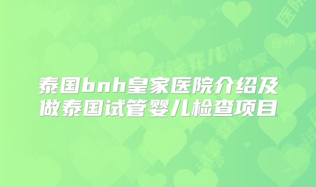 泰国bnh皇家医院介绍及做泰国试管婴儿检查项目
