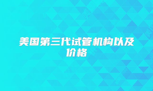 美国第三代试管机构以及价格