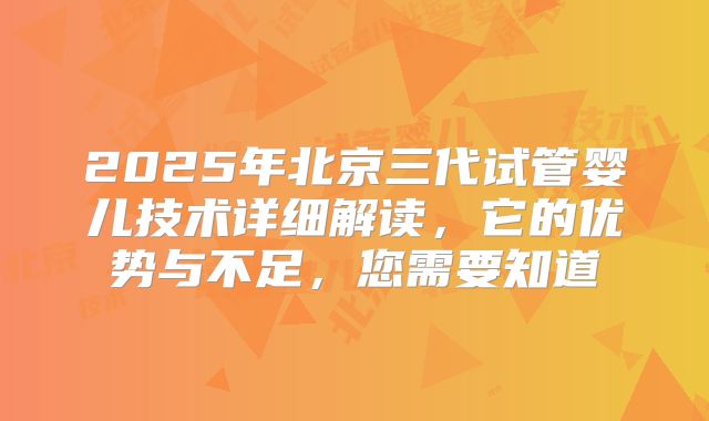 2025年北京三代试管婴儿技术详细解读,它的优势与不足,您需要知道