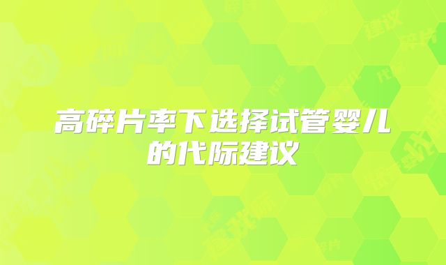高碎片率下选择试管婴儿的代际建议