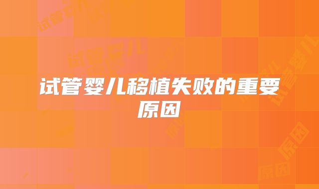 试管婴儿移植失败的重要原因