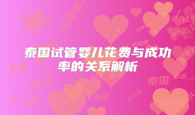 泰国试管婴儿花费与成功率的关系解析