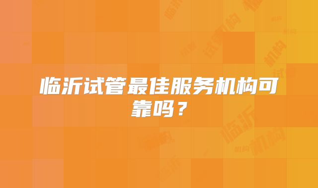临沂试管最佳服务机构可靠吗？