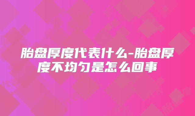 胎盘厚度代表什么-胎盘厚度不均匀是怎么回事
