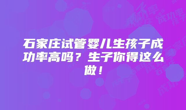 石家庄试管婴儿生孩子成功率高吗?生子你得这么做!