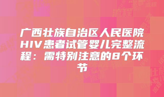 广西壮族自治区人民医院HIV患者试管婴儿完整流程：需特别注意的8个环节