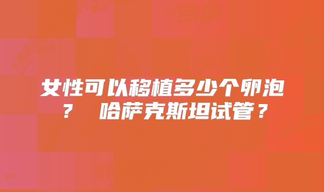 女性可以移植多少个卵泡? 哈萨克斯坦试管?