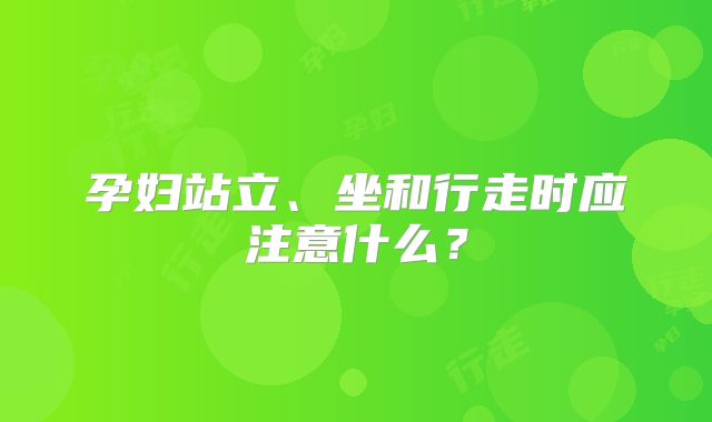 孕妇站立、坐和行走时应注意什么？
