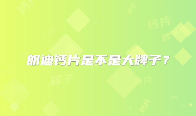 朗迪钙片是不是大牌子？