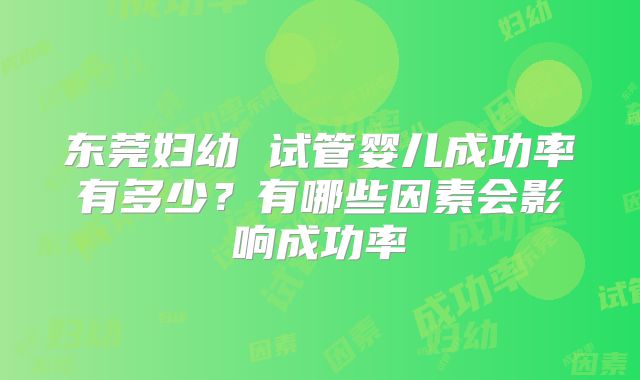 东莞妇幼 试管婴儿成功率有多少?有哪些因素会影响成功率