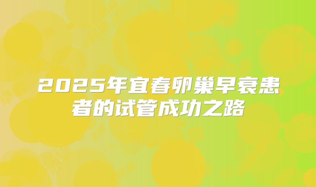 2025年宜春卵巢早衰患者的试管成功之路
