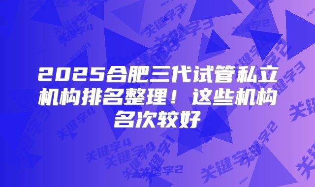 2025合肥三代试管私立机构排名整理！这些机构名次较好