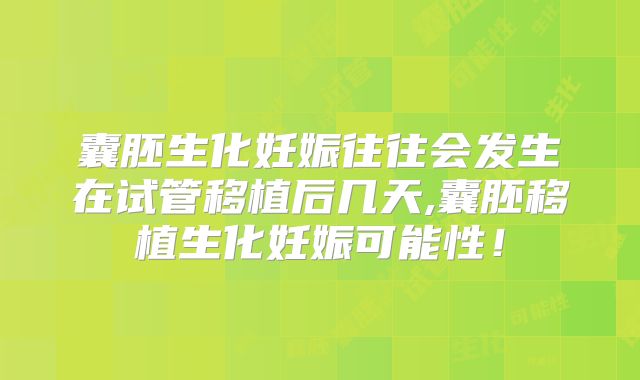 囊胚生化妊娠往往会发生在试管移植后几天,囊胚移植生化妊娠可能性!