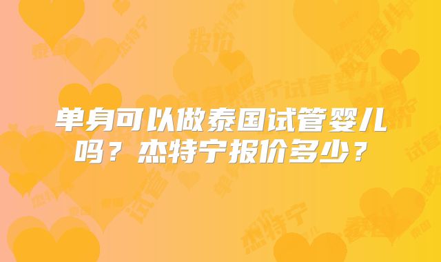 单身可以做泰国试管婴儿吗？杰特宁报价多少？