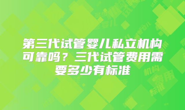 第三代试管婴儿私立机构可靠吗？三代试管费用需要多少有标准