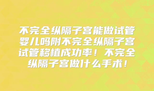 不完全纵隔子宫能做试管婴儿吗附不完全纵隔子宫试管移植成功率！不完全纵隔子宫做什么手术！