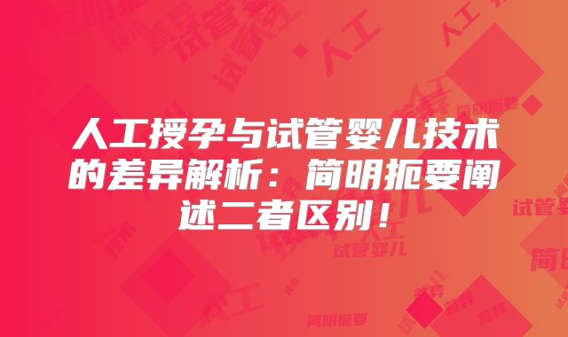 人工授孕与试管婴儿技术的差异解析：简明扼要阐述二者区别！