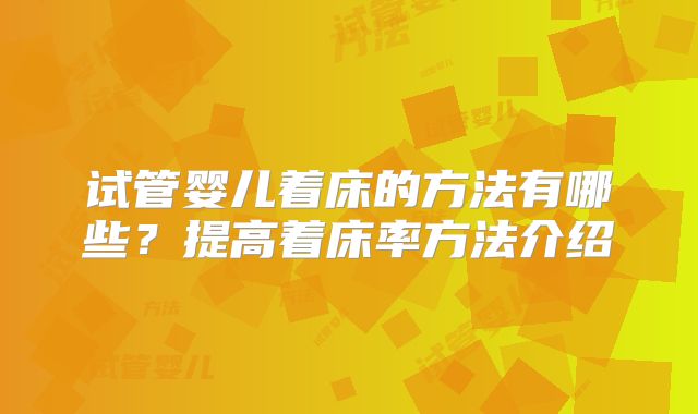 试管婴儿着床的方法有哪些？提高着床率方法介绍