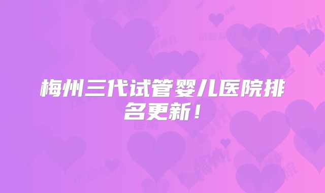梅州三代试管婴儿医院排名更新！