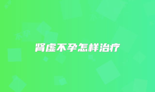 肾虚不孕怎样治疗