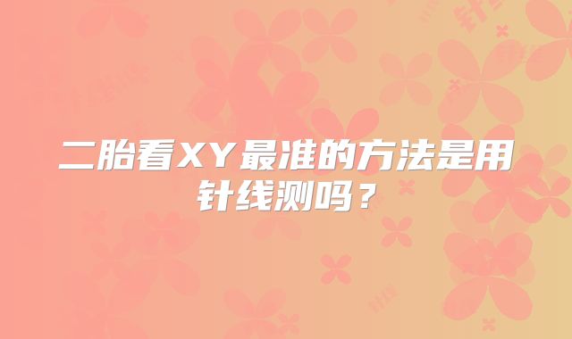 二胎看XY最准的方法是用针线测吗？