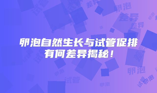 卵泡自然生长与试管促排有何差异揭秘！