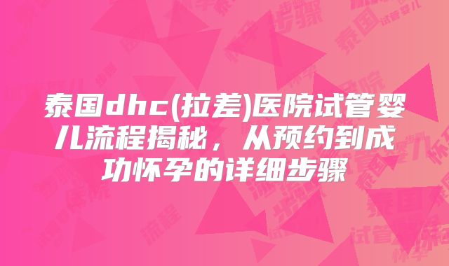 泰国dhc(拉差)医院试管婴儿流程揭秘,从预约到成功怀孕的详细步骤