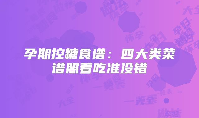 孕期控糖食谱:四大类菜谱照着吃准没错