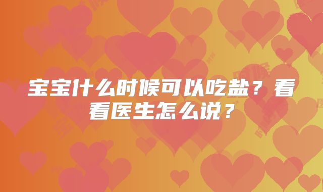 宝宝什么时候可以吃盐?看看医生怎么说?