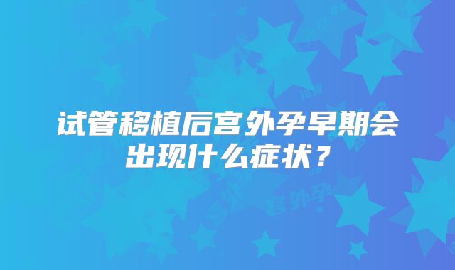 试管移植后宫外孕早期会出现什么症状？