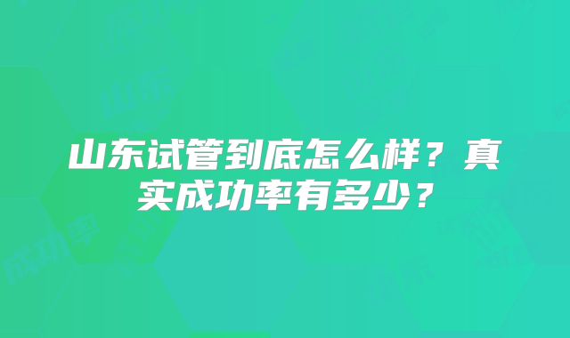 山东试管到底怎么样？真实成功率有多少？