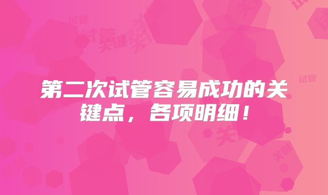 第二次试管容易成功的关键点，各项明细！