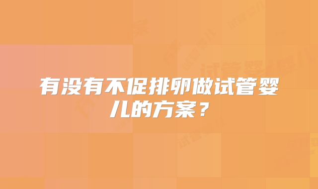 有没有不促排卵做试管婴儿的方案？