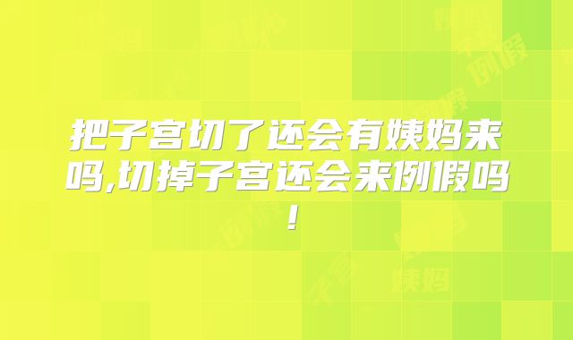 把子宫切了还会有姨妈来吗,切掉子宫还会来例假吗!