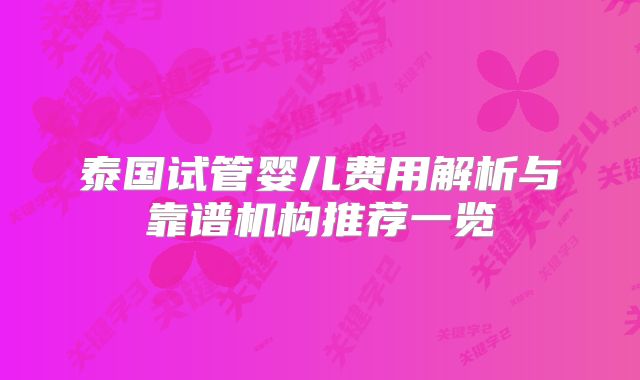 泰国试管婴儿费用解析与靠谱机构推荐一览