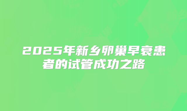 2025年新乡卵巢早衰患者的试管成功之路