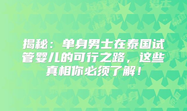 揭秘:单身男士在泰国试管婴儿的可行之路,这些真相你必须了解!